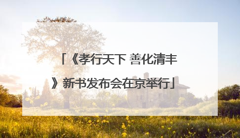 《孝行天下 善化清丰》新书发布会在京举行