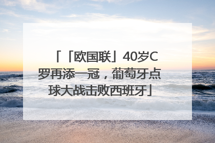 「欧国联」40岁C罗再添一冠，葡萄牙点球大战击败西班牙
