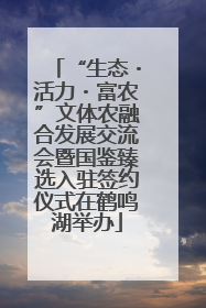 “生态・活力・富农”文体农融合发展交流会暨国鉴臻选入驻签约仪式在鹤鸣湖举办