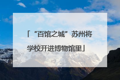 “百馆之城”苏州将学校开进博物馆里