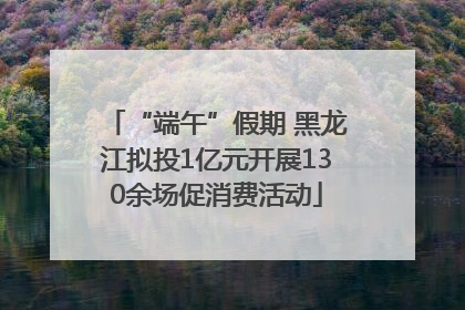 “端午”假期 黑龙江拟投1亿元开展130余场促消费活动
