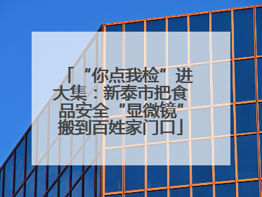 “你点我检”进大集：新泰市把食品安全“显微镜”搬到百姓家门口