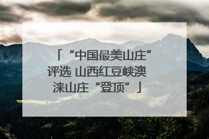 “中国最美山庄”评选 山西红豆峡澳涞山庄“登顶”