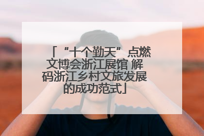 “十个勤天”点燃文博会浙江展馆 解码浙江乡村文旅发展的成功范式