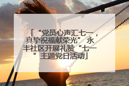 “党员心声汇七一，真挚祝福献荣光” 永丰社区开展礼赞“七一”主题党日活动