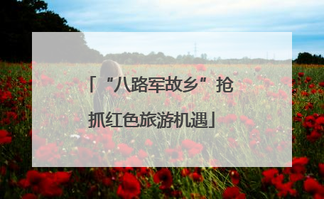 “八路军故乡”抢抓红色旅游机遇