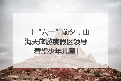 “六一”前夕，山海天旅游度假区领导看望少年儿童