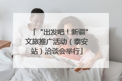“出发吧！新疆”文旅推广活动（泰安站）洽谈会举行