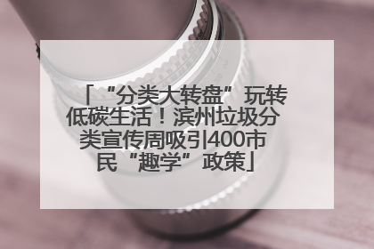 “分类大转盘”玩转低碳生活！滨州垃圾分类宣传周吸引400市民“趣学”政策