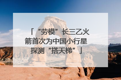 “劳模”长三乙火箭首次为中国小行星探测“搭天梯”
