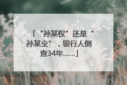 “孙某权”还是“孙某全”，银行人倒查34年……