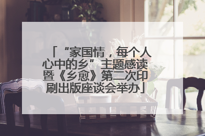 “家国情，每个人心中的乡”主题感读暨《乡愈》第二次印刷出版座谈会举办
