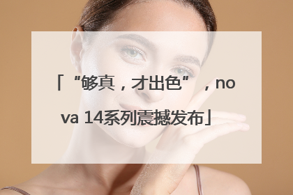 “够真，才出色”，nova 14系列震撼发布