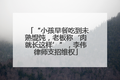 “小孩早餐吃到未熟馄饨，老板称‘肉就长这样’”，李伟律师支招维权