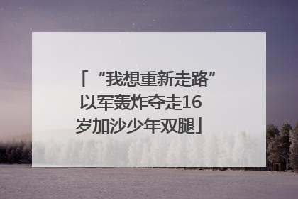“我想重新走路” 以军轰炸夺走16岁加沙少年双腿