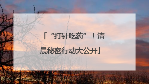 “打针吃药”！清晨秘密行动大公开