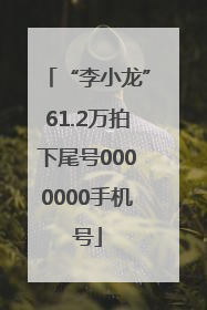 “李小龙”61.2万拍下尾号0000000手机号