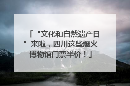 “文化和自然遗产日”来啦，四川这些爆火博物馆门票半价！