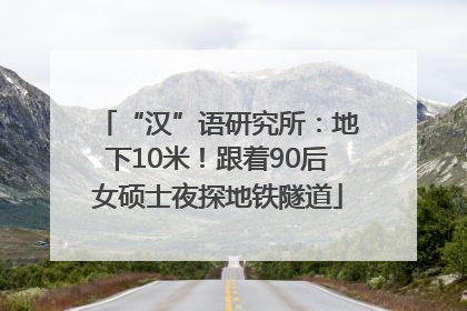 “汉”语研究所：地下10米！跟着90后女硕士夜探地铁隧道