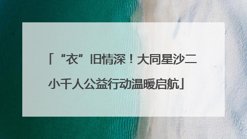 “衣”旧情深！大同星沙二小千人公益行动温暖启航