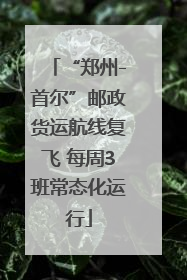 “郑州-首尔”邮政货运航线复飞 每周3班常态化运行