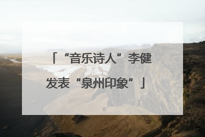 “音乐诗人”李健发表“泉州印象”