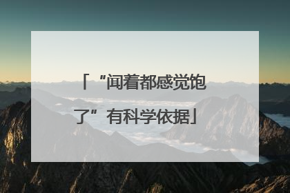 “闻着都感觉饱了”有科学依据