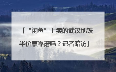 “闲鱼”上卖的武汉地铁半价票靠谱吗？记者暗访