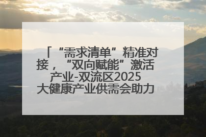 “需求清单”精准对接，“双向赋能”激活产业-双流区2025大健康产业供需会助力企业“满园”发展