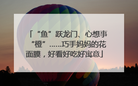 “鱼”跃龙门、心想事“橙”……巧手妈妈的花面膜，好看好吃好寓意