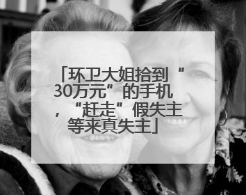 环卫大姐拾到“30万元”的手机，“赶走”假失主等来真失主