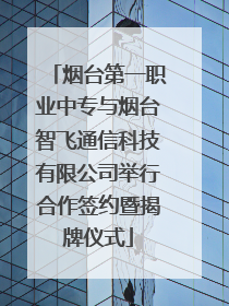 烟台第一职业中专与烟台智飞通信科技有限公司举行合作签约暨揭牌仪式