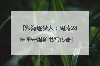 煤海逐梦人：周涛28年坚守煤矿书写传奇