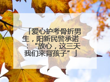 爱心护考骨折男生，阳新民警承诺：“放心，这三天我们来背孩子”