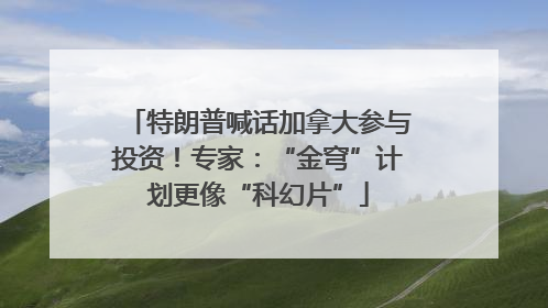 特朗普喊话加拿大参与投资！专家：“金穹”计划更像“科幻片”