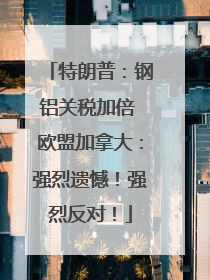 特朗普：钢铝关税加倍 欧盟加拿大：强烈遗憾！强烈反对！