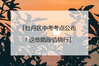牡丹区中考考点公布！这些路段请绕行