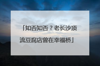 知否知否？老长沙顶流豆腐店曾在幸福桥
