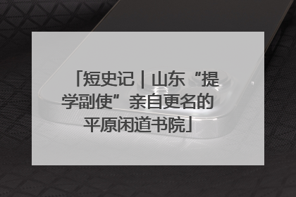 短史记｜山东“提学副使”亲自更名的平原闲道书院