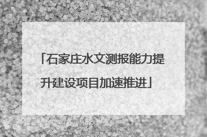 石家庄水文测报能力提升建设项目加速推进