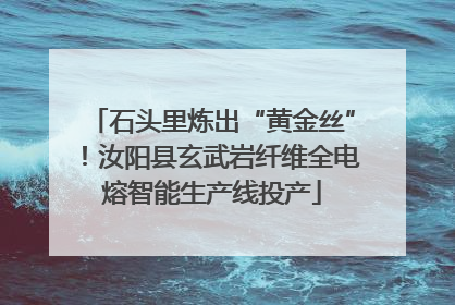 石头里炼出“黄金丝”！汝阳县玄武岩纤维全电熔智能生产线投产