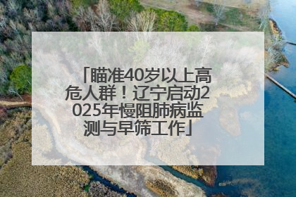 瞄准40岁以上高危人群！辽宁启动2025年慢阻肺病监测与早筛工作