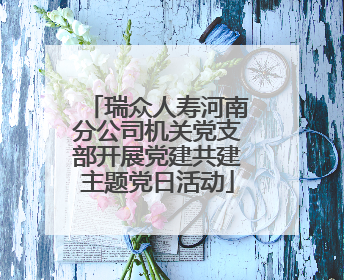 瑞众人寿河南分公司机关党支部开展党建共建主题党日活动