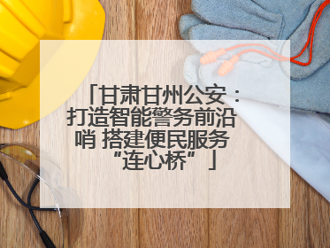 甘肃甘州公安：打造智能警务前沿哨 搭建便民服务“连心桥”