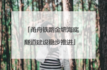 甬舟铁路金塘海底隧道建设稳步推进