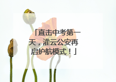 直击中考第一天，灌云公安再启护航模式！
