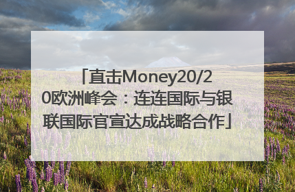 直击Money20/20欧洲峰会：连连国际与银联国际官宣达成战略合作