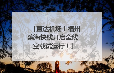 直达机场！福州滨海快线开启全线空载试运行！
