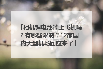 相机锂电池能上飞机吗？有哪些限制？12家国内大型机场回应来了