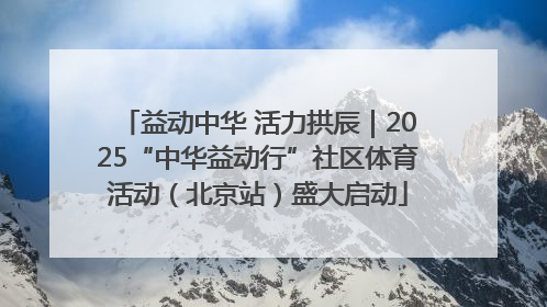 益动中华 活力拱辰｜2025“中华益动行”社区体育活动（北京站）盛大启动